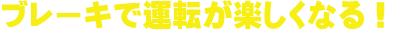 ブレーキで運転が楽しくなる
