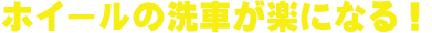 ホイールの洗車が楽になる